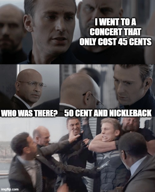 Captain america elevator | I WENT TO A CONCERT THAT ONLY COST 45 CENTS; WHO WAS THERE? 50 CENT AND NICKLEBACK | image tagged in captain america elevator | made w/ Imgflip meme maker