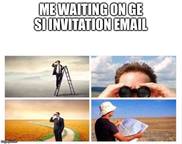 Looking for something | ME WAITING ON GE SI INVITATION EMAIL | image tagged in looking for something | made w/ Imgflip meme maker