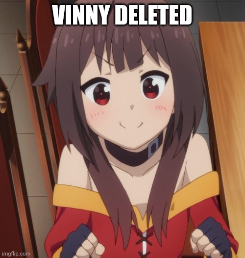 happy megumin | VINNY DELETED | image tagged in happy megumin | made w/ Imgflip meme maker