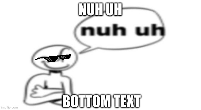 Nuh uh | NUH UH; BOTTOM TEXT | image tagged in nuh uh | made w/ Imgflip meme maker