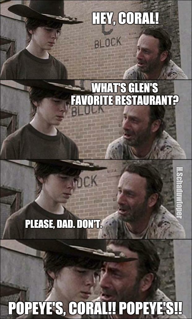 the walking dead coral | HEY, CORAL! WHAT'S GLEN'S FAVORITE RESTAURANT? H.Schaduwloper; PLEASE, DAD. DON'T. POPEYE'S, CORAL!! POPEYE'S!! | image tagged in the walking dead coral | made w/ Imgflip meme maker