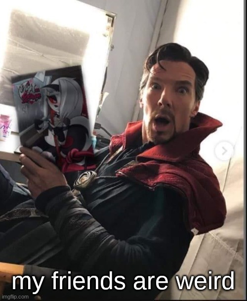 doctor strange holding a night with loona | my friends are weird | image tagged in doctor strange holding a night with loona | made w/ Imgflip meme maker