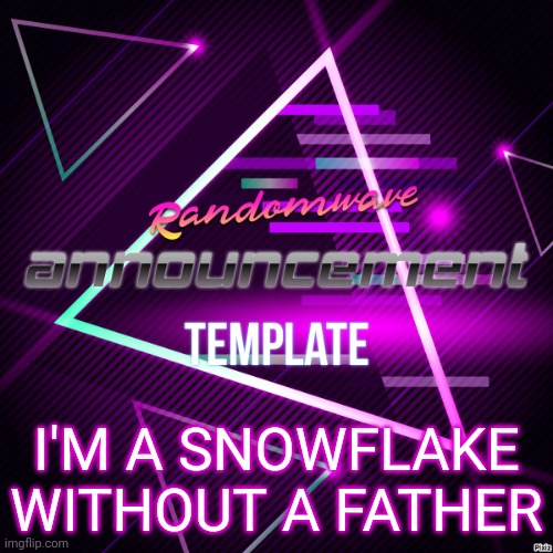 Randomwave's announcement template | I'M A SNOWFLAKE WITHOUT A FATHER | image tagged in randomwave's announcement template | made w/ Imgflip meme maker