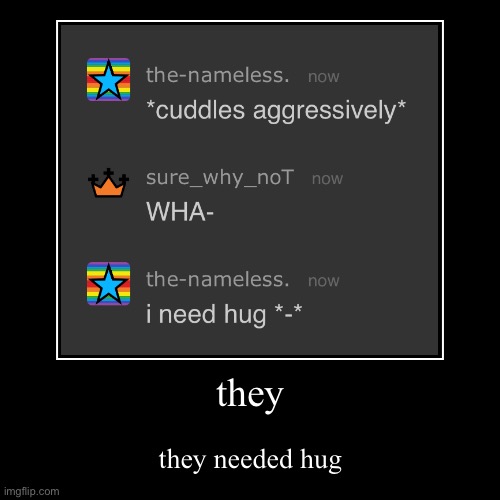 they | they needed hug | image tagged in funny,demotivationals | made w/ Imgflip demotivational maker