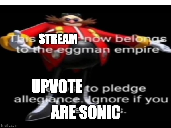 i guess you could call it upvote begging? if it is, please ridicule me in the comments | STREAM; UPVOTE; ARE SONIC | image tagged in eggman,upvote begging,sonic the hedgehog,this server/stream belongs to the eggman empire | made w/ Imgflip meme maker