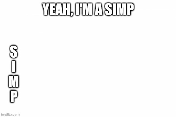 Yeah, I'm a simp | image tagged in yeah i'm a simp | made w/ Imgflip meme maker