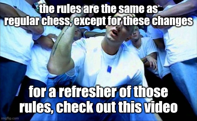 ㅤ | the rules are the same as regular chess, except for these changes; for a refresher of those rules, check out this video | image tagged in eminem1,chess,triple s games | made w/ Imgflip meme maker