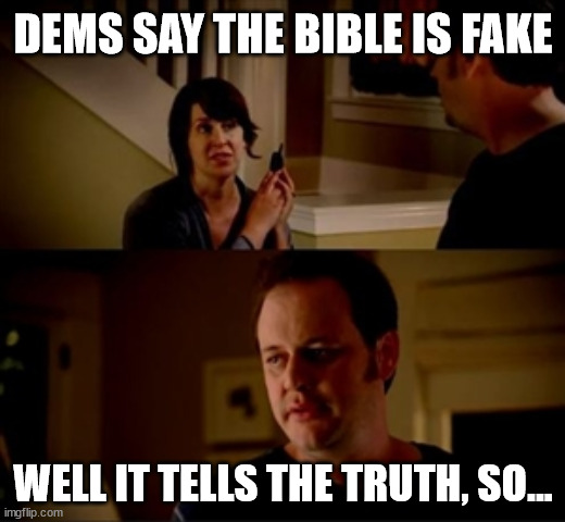 They exchanged the truth for a lie | DEMS SAY THE BIBLE IS FAKE; WELL IT TELLS THE TRUTH, SO... | image tagged in jake from state farm | made w/ Imgflip meme maker