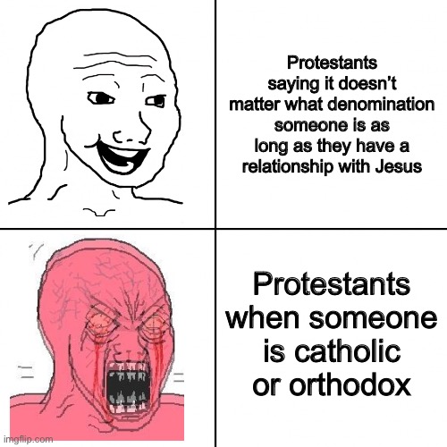 Happy vs Angry Wojak | Protestants saying it doesn’t matter what denomination someone is as long as they have a relationship with Jesus; Protestants when someone is catholic or orthodox | image tagged in happy vs angry wojak | made w/ Imgflip meme maker