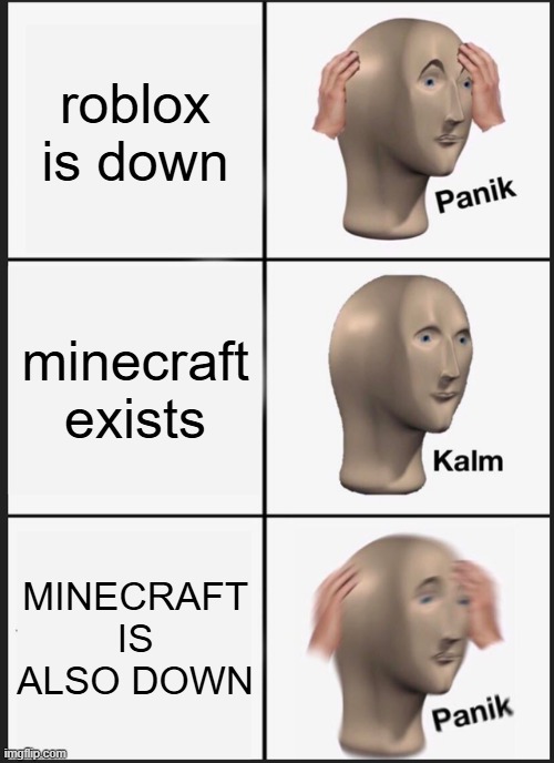 i aint playin fortnite bro | roblox is down; minecraft exists; MINECRAFT IS ALSO DOWN | image tagged in memes,panik kalm panik,bruh | made w/ Imgflip meme maker