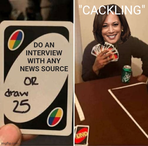 ALL SHE DOES IS CACKLE | "CACKLING"; DO AN INTERVIEW WITH ANY NEWS SOURCE | image tagged in memes,uno draw 25 cards,kamala harris,fake news,politics | made w/ Imgflip meme maker