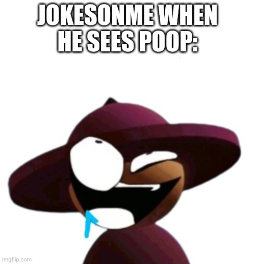 Drooling Banbodi Brainlet Speech Bubble | JOKESONME WHEN HE SEES POOP: | image tagged in drooling banbodi brainlet speech bubble | made w/ Imgflip meme maker