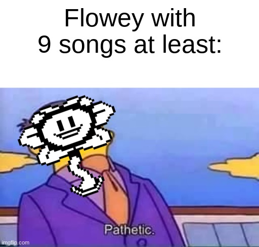 skinner pathetic | Flowey with 9 songs at least: | image tagged in skinner pathetic | made w/ Imgflip meme maker
