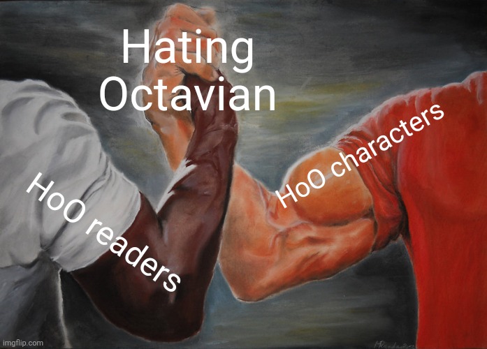 Well, he sucks, and I wish his death was like that scene in ToA where everyone hits Leo, but FAR more violent. | Hating Octavian; HoO characters; HoO readers | image tagged in memes,epic handshake | made w/ Imgflip meme maker