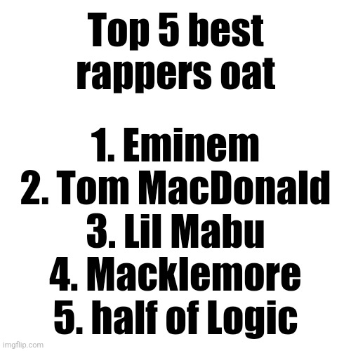 not racist btw | Top 5 best rappers oat; 1. Eminem
2. Tom MacDonald
3. Lil Mabu
4. Macklemore
5. half of Logic | made w/ Imgflip meme maker