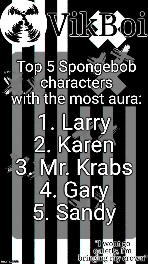 vik's grandson temp | Top 5 Spongebob characters with the most aura:; 1. Larry
2. Karen
3. Mr. Krabs
4. Gary
5. Sandy | image tagged in vik's grandson temp | made w/ Imgflip meme maker