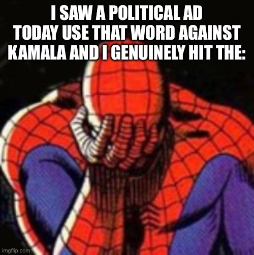 Sad Spiderman Meme | I SAW A POLITICAL AD TODAY USE THAT WORD AGAINST KAMALA AND I GENUINELY HIT THE: | image tagged in memes,sad spiderman,spiderman | made w/ Imgflip meme maker