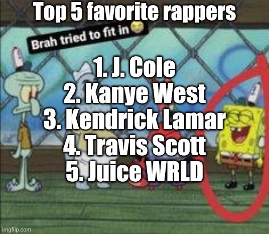Most npc list ever but | Top 5 favorite rappers; 1. J. Cole
2. Kanye West
3. Kendrick Lamar
4. Travis Scott
5. Juice WRLD | image tagged in bro tried to fit in | made w/ Imgflip meme maker