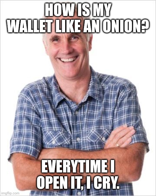 Brokey | HOW IS MY WALLET LIKE AN ONION? EVERYTIME I OPEN IT, I CRY. | image tagged in dad joke,dad jokes,dad joke meme,memes | made w/ Imgflip meme maker