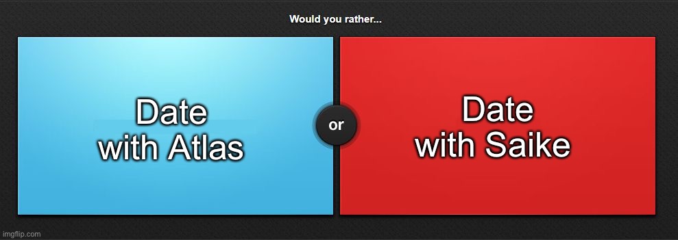 (Rp btw) | Date with Atlas; Date with Saike | image tagged in would you rather | made w/ Imgflip meme maker