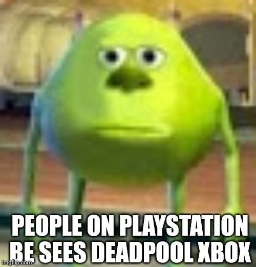 People on PlayStation be see Deadpool Xbox | PEOPLE ON PLAYSTATION BE SEES DEADPOOL XBOX | image tagged in sully wazowski,xbox,playstation | made w/ Imgflip meme maker