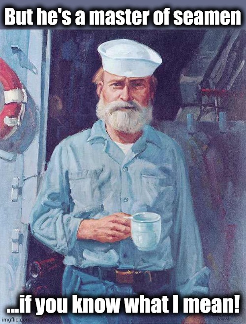 Old sailor  | But he's a master of seamen ...if you know what I mean! | image tagged in old sailor | made w/ Imgflip meme maker