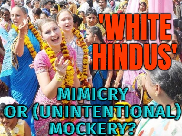 'White Hindus': Mimicry Or (Unintentional) Mockery? | 'WHITE HINDUS'; MIMICRY OR (UNINTENTIONAL)
MOCKERY? | image tagged in hare krishna,white woman,white people,hinduism,hindu,religion | made w/ Imgflip meme maker