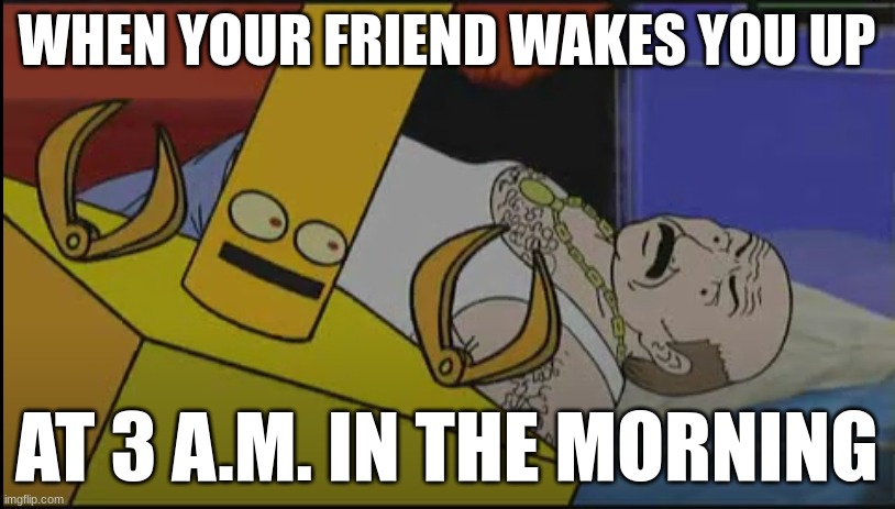 An ATHF meme I made | WHEN YOUR FRIEND WAKES YOU UP; AT 3 A.M. IN THE MORNING | image tagged in aqua teen hunger force | made w/ Imgflip meme maker