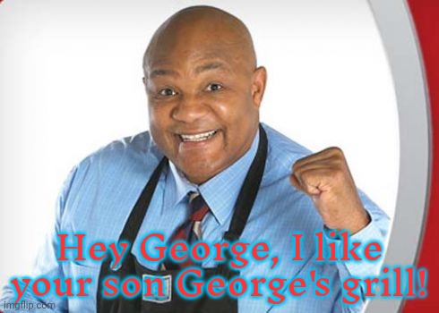 George Foreman | Hey George, I like your son George's grill! | image tagged in george foreman | made w/ Imgflip meme maker