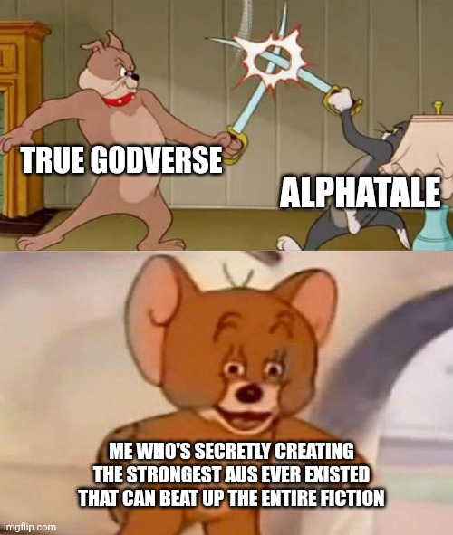 Yeahhh boi | TRUE GODVERSE; ALPHATALE; ME WHO'S SECRETLY CREATING THE STRONGEST AUS EVER EXISTED THAT CAN BEAT UP THE ENTIRE FICTION | image tagged in tom and jerry swordfight,memes | made w/ Imgflip meme maker