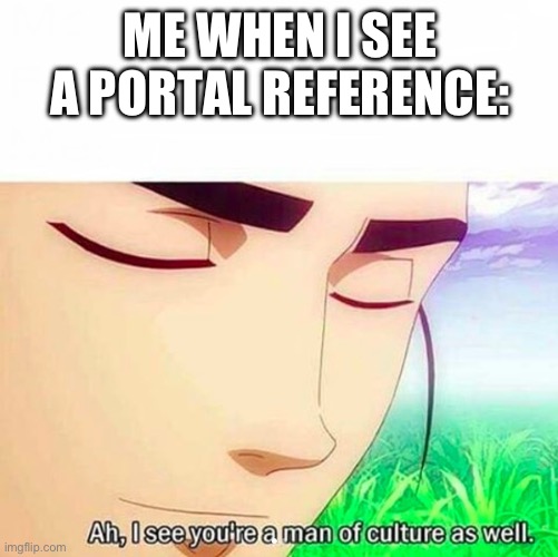 Ah,I see you are a man of culture as well | ME WHEN I SEE A PORTAL REFERENCE: | image tagged in ah i see you are a man of culture as well | made w/ Imgflip meme maker