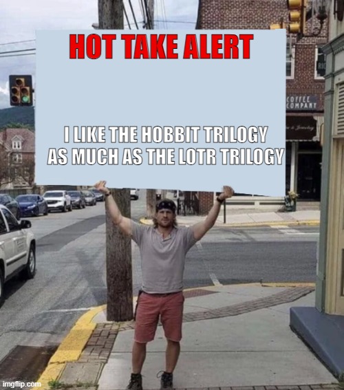 Man holding sign | HOT TAKE ALERT; I LIKE THE HOBBIT TRILOGY AS MUCH AS THE LOTR TRILOGY | image tagged in man holding sign | made w/ Imgflip meme maker