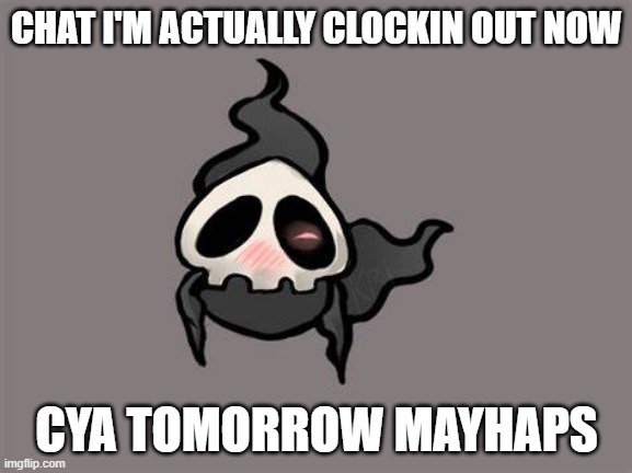 CHAT I'M ACTUALLY CLOCKIN OUT NOW; CYA TOMORROW MAYHAPS | made w/ Imgflip meme maker