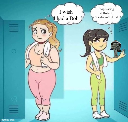 i wish i had her body blank (better textboxes) | Stop staring at Robert. She doesn’t like it; I wish I had a Bob | image tagged in i wish i had her body blank better textboxes | made w/ Imgflip meme maker