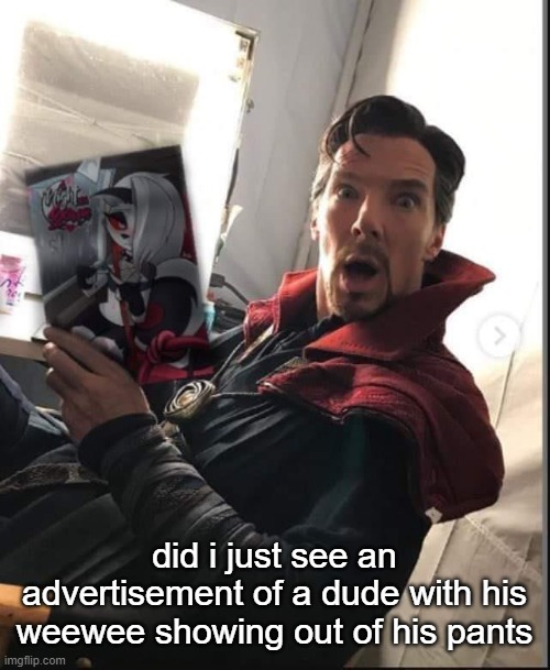 freaky ads | did i just see an advertisement of a dude with his weewee showing out of his pants | image tagged in doctor strange holding a night with loona | made w/ Imgflip meme maker