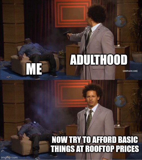 Inflation | ADULTHOOD; ME; NOW TRY TO AFFORD BASIC THINGS AT ROOFTOP PRICES | image tagged in memes,who killed hannibal,funny,adult humor,inflation,economy | made w/ Imgflip meme maker