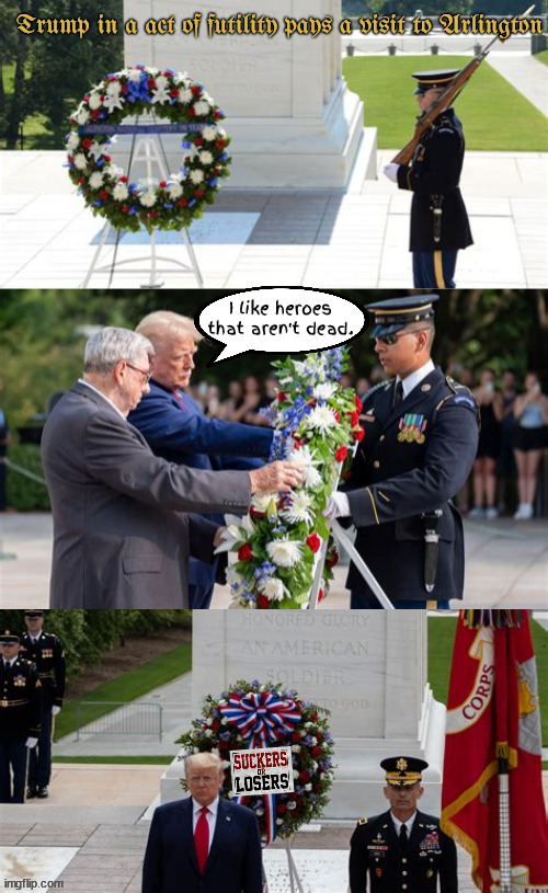 Trump is showing his true colors really late or way too early Memorial Day is in May! | Trump in a act of futility pays a visit to Arlington; I like heroes that aren't dead. | image tagged in suckers and losers,purin'a puppet,nobody wants to see them losers,bone spurs,maga malitia day,trumpaganda | made w/ Imgflip meme maker