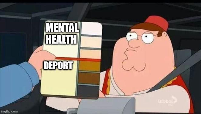 Peter Griffin skin color chart race terrorist blank | MENTAL HEALTH; DEPORT | image tagged in peter griffin skin color chart race terrorist blank | made w/ Imgflip meme maker