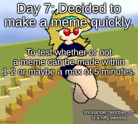 Day 7: GAS GAS GAS (again!) | Day 7: Decided to make a meme quickly. To test whether or not a meme can be made within 1-2 or maybe a max of 5 minutes. bricklander.neocities.org
is a nifty website | image tagged in nice,stuff | made w/ Imgflip meme maker