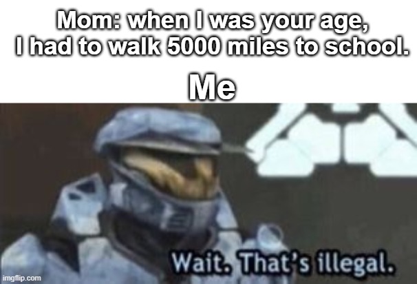 mom is a liar | Mom: when I was your age, I had to walk 5000 miles to school. Me | image tagged in wait that's illegal | made w/ Imgflip meme maker