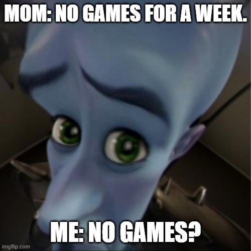 Megamind peeking | MOM: NO GAMES FOR A WEEK. ME: NO GAMES? | image tagged in megamind peeking | made w/ Imgflip meme maker