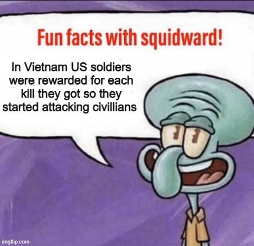Fun Facts with Squidward | In Vietnam US soldiers were rewarded for each kill they got so they started attacking civillians | image tagged in fun facts with squidward | made w/ Imgflip meme maker