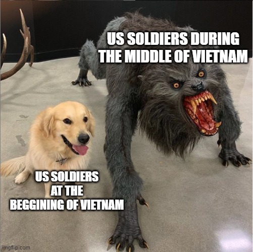 dog vs werewolf | US SOLDIERS DURING THE MIDDLE OF VIETNAM; US SOLDIERS AT THE BEGGINING OF VIETNAM | image tagged in dog vs werewolf | made w/ Imgflip meme maker