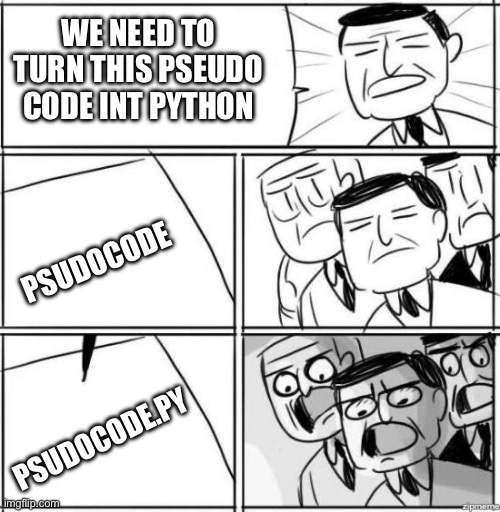 Look at dis | WE NEED TO TURN THIS PSEUDO CODE INT PYTHON; PSUDOCODE; PSUDOCODE.PY | image tagged in python,psudocode | made w/ Imgflip meme maker