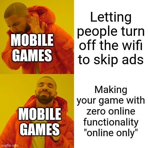 Drake Hotline Bling Meme | Letting people turn off the wifi to skip ads Making your game with zero online functionality "online only" MOBILE GAMES MOBILE GAMES | image tagged in memes,drake hotline bling | made w/ Imgflip meme maker