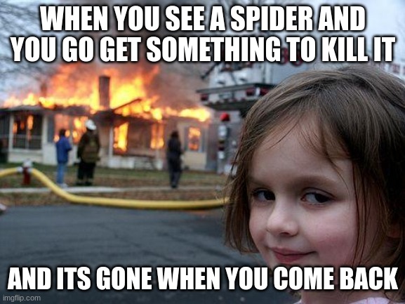 i hate spiders | WHEN YOU SEE A SPIDER AND YOU GO GET SOMETHING TO KILL IT; AND ITS GONE WHEN YOU COME BACK | image tagged in memes,disaster girl | made w/ Imgflip meme maker