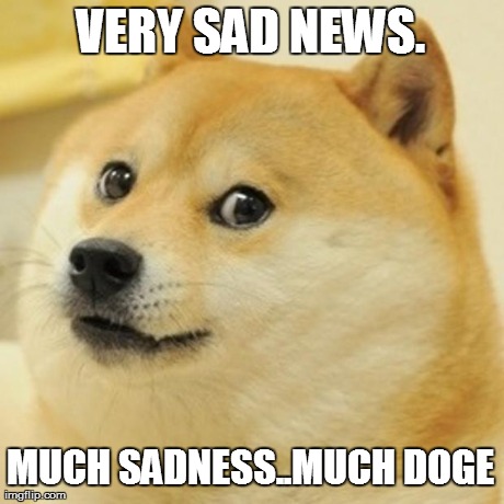 Doge Meme | VERY SAD NEWS. MUCH SADNESS..MUCH DOGE | image tagged in memes,doge | made w/ Imgflip meme maker