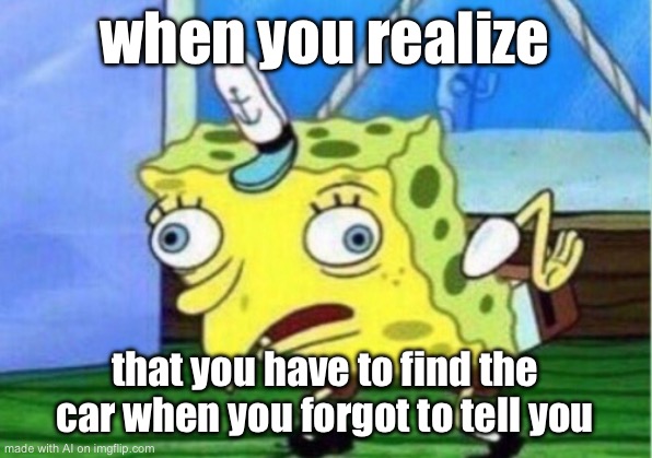 Mocking Spongebob Meme | when you realize; that you have to find the car when you forgot to tell you | image tagged in memes,mocking spongebob | made w/ Imgflip meme maker