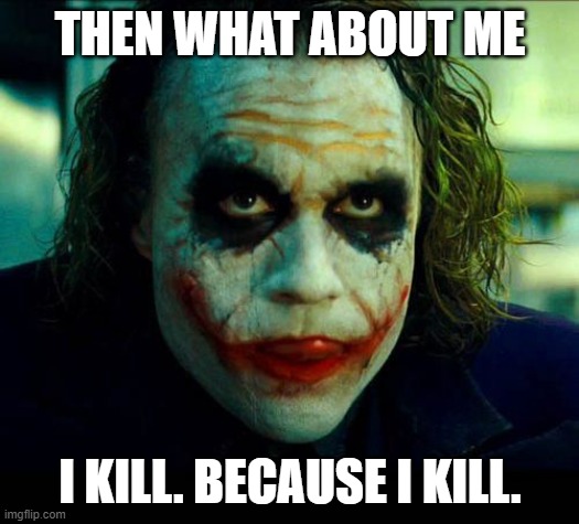 Joker. It's simple we kill the batman | THEN WHAT ABOUT ME I KILL. BECAUSE I KILL. | image tagged in joker it's simple we kill the batman | made w/ Imgflip meme maker