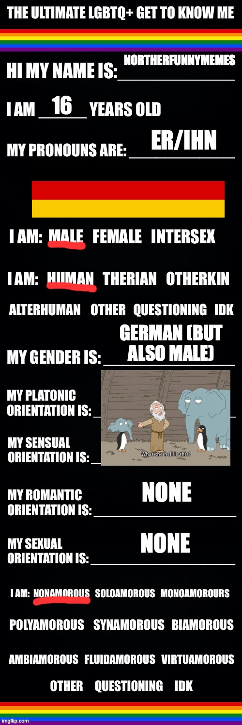 The ultimate LGBTQ+ get to know me | NORTHERFUNNYMEMES; 16; ER/IHN; GERMAN (BUT ALSO MALE); NONE; NONE | image tagged in the ultimate lgbtq get to know me | made w/ Imgflip meme maker